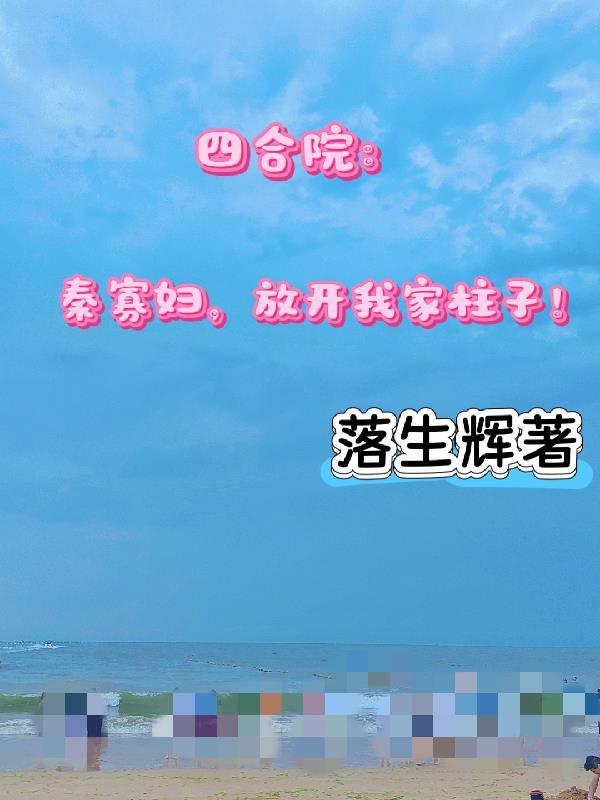 四合院:秦寡妇,放开我家柱子!